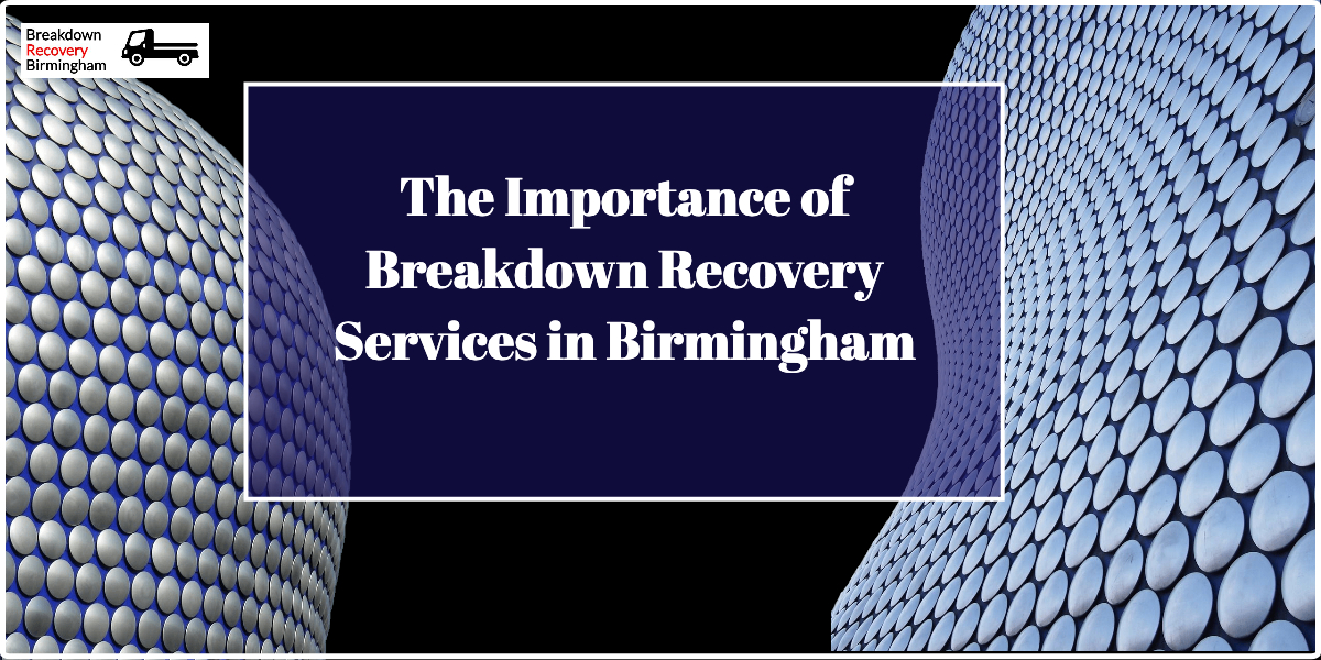The Importance of Breakdown Recovery Services in Birmingham